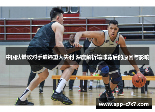 中国队惜败对手遭遇重大失利 深度解析输球背后的原因与影响