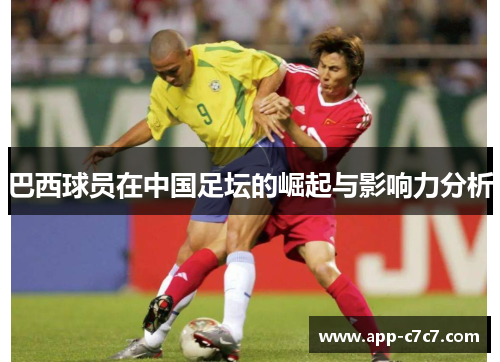 巴西球员在中国足坛的崛起与影响力分析